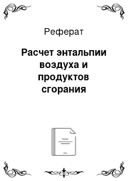 Реферат: Расчет энтальпии воздуха и продуктов сгорания