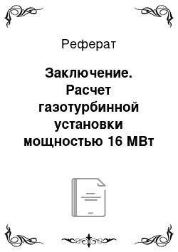 Реферат: Заключение. Расчет газотурбинной установки мощностью 16 МВт