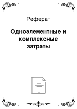 Реферат: Одноэлементные и комплексные затраты