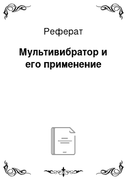 Реферат: Мультивибратор и его применение