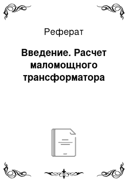 Реферат: Введение. Расчет маломощного трансформатора