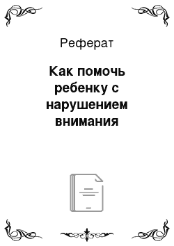 Реферат: Как помочь ребенку с нарушением внимания