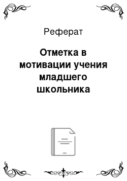 Реферат: Отметка в мотивации учения младшего школьника