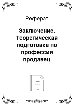 Реферат: Заключение. Теоретическая подготовка по профессии продавец непродовольственных товаров