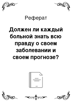 Реферат: Должен ли каждый больной знать всю правду о своем заболевании и своем прогнозе?