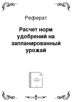 Реферат: Расчет норм удобрений на запланированный урожай