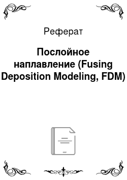 Реферат: Послойное наплавление (Fusing Deposition Modeling, FDM)