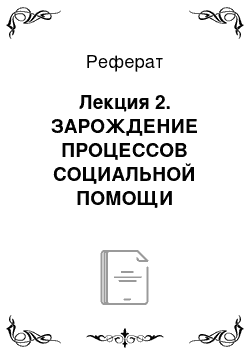 Реферат: Лекция 2. ЗАРОЖДЕНИЕ ПРОЦЕССОВ СОЦИАЛЬНОЙ ПОМОЩИ