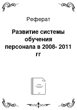 Реферат: Развитие системы обучения персонала в 2008-2011 гг