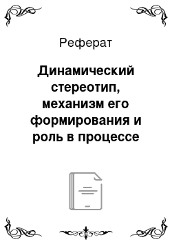 Реферат: Динамический стереотип, механизм его формирования и роль в процессе обучения и воспитания учащихся