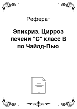 Реферат: Эпикриз. Цирроз печени "С" класс В по Чайлд-Пью