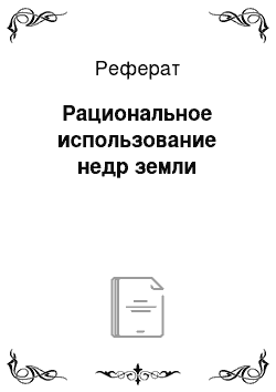 Реферат: Рациональное использование недр земли