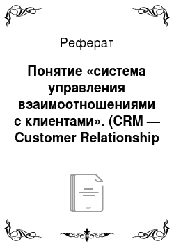 Реферат: Понятие «система управления взаимоотношениями c клиентами». (CRM — Customer Relationship Management). Предпосылки возникновения