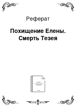 Реферат: Похищение Елены. Смерть Тезея