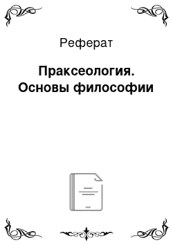 Реферат: Праксеология. Основы философии