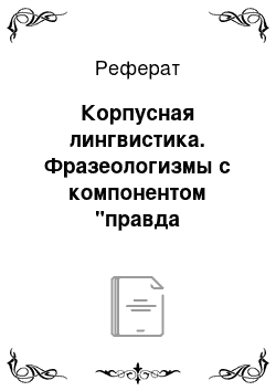 Реферат: Корпусная лингвистика. Фразеологизмы с компонентом "правда