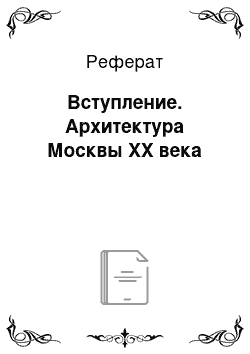 Реферат: Вступление. Архитектура Москвы ХХ века