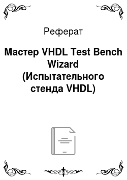 Реферат: Мастер VHDL Test Bench Wizard (Испытательного стенда VHDL)