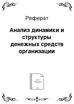 Реферат: Анализ динамики и структуры денежных средств организации