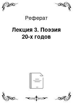 Реферат: Лекция 3. Поэзия 20-х годов