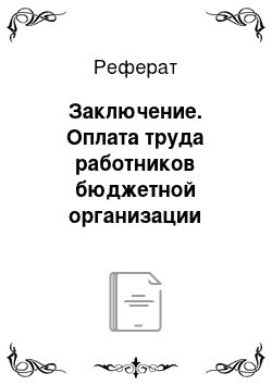 Реферат: Заключение. Оплата труда работников бюджетной организации