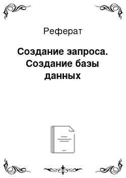 Реферат: Создание запроса. Создание базы данных