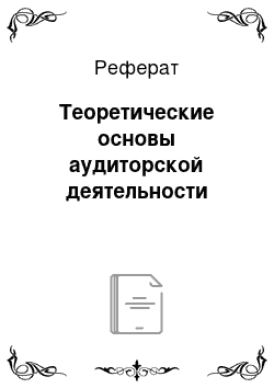 Реферат: Теоретические основы аудиторской деятельности