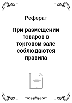 Реферат: При размещении товаров в торговом зале соблюдаются правила товарного соседства