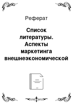 Реферат: Список литературы. Аспекты маркетинга внешнеэкономической деятельности предприятия на примере АО "Мирра-Люкс"