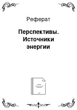 Реферат: Перспективы. Источники энергии