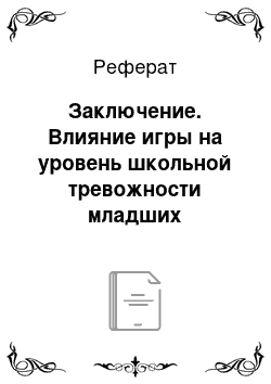 Реферат: Заключение. Влияние игры на уровень школьной тревожности младших школьников