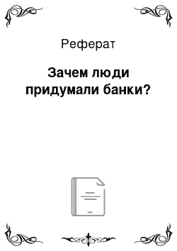 Реферат: Зачем люди придумали банки?