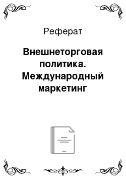 Реферат: Внешнеторговая политика. Международный маркетинг