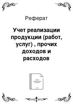 Реферат: Учет реализации продукции (работ, услуг) , прочих доходов и расходов