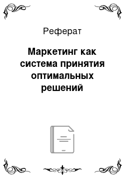 Реферат: Маркетинг как система принятия оптимальных решений