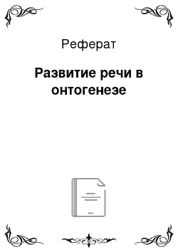 Реферат: Развитие речи в онтогенезе