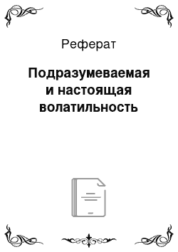 Реферат: Подразумеваемая и настоящая волатильность