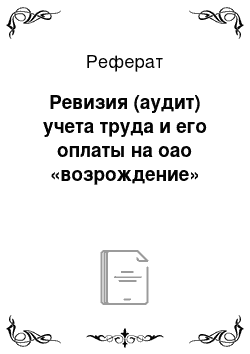 Реферат: Ревизия (аудит) учета труда и его оплаты на оао «возрождение»