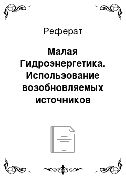 Реферат: Малая Гидроэнергетика. Использование возобновляемых источников энергии