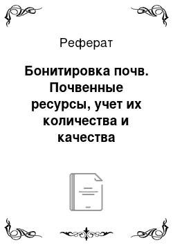 Реферат: Бонитировка почв. Почвенные ресурсы, учет их количества и качества