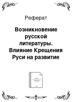 Реферат: Возникновение русской литературы. Влияние Крещения Руси на развитие славянской письменности. Особенности древнерусской литературы как средневековой. Роль библейских переводов