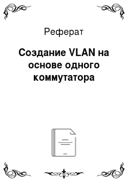 Реферат: Создание VLAN на основе одного коммутатора