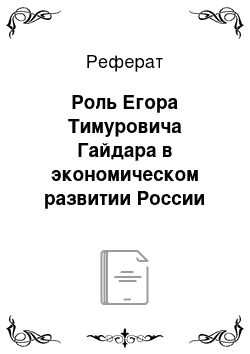 Реферат: Роль Егора Тимуровича Гайдара в экономическом развитии России