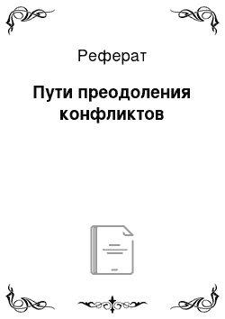 Реферат: Пути преодоления конфликтов