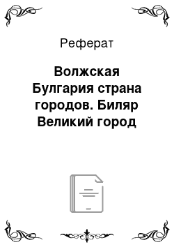 Реферат: Волжская Булгария страна городов. Биляр Великий город