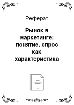 Реферат: Рынок в маркетинге: понятие, спрос как характеристика рынка, виды спроса