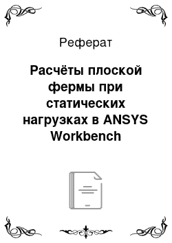 Реферат: Расчёты плоской фермы при статических нагрузках в ANSYS Workbench