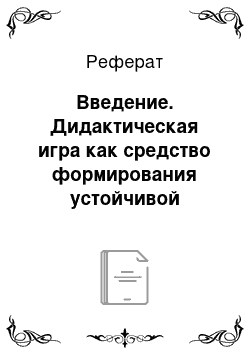 Реферат: Введение. Дидактическая игра как средство формирования устойчивой учебной мотивации младших школьников