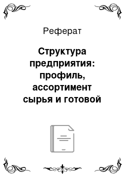 Реферат: Структура предприятия: профиль, ассортимент сырья и готовой продукции, мощность, занимаемая площадь