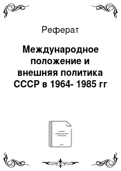 Реферат: Международное положение и внешняя политика СССР в 1964-1985 гг